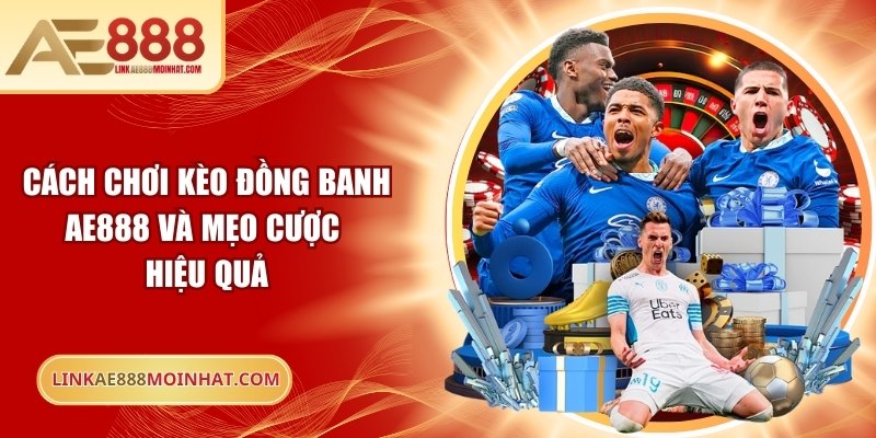 Cách Chơi Kèo Đồng Banh AE888 Và Mẹo Cược Hiệu Quả